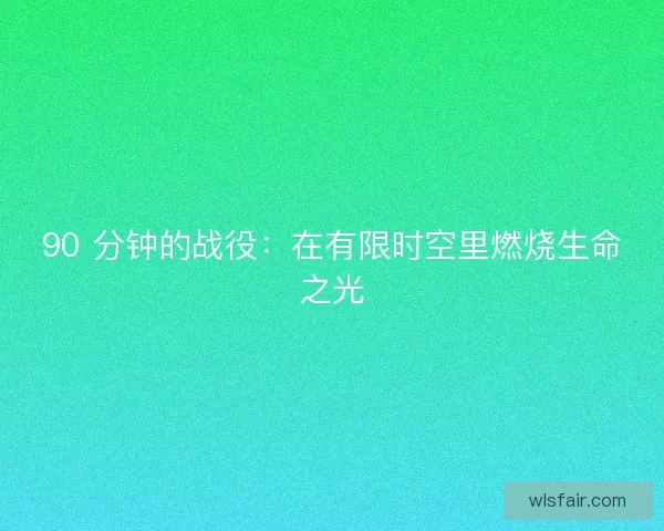 90 分钟的战役：在有限时空里燃烧生命之光
