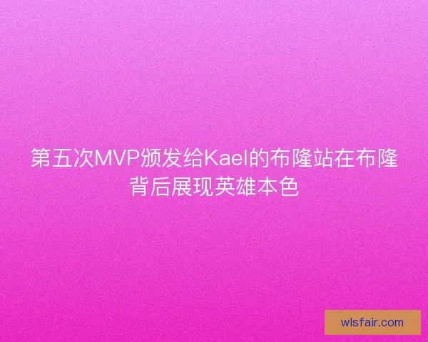 第五次MVP颁发给Kael的布隆站在布隆背后展现英雄本色