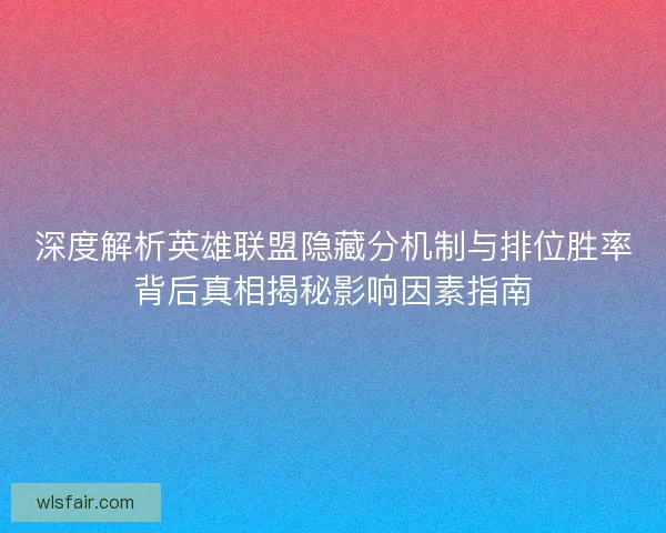 深度解析英雄联盟隐藏分机制与排位胜率背后真相揭秘影响因素指南