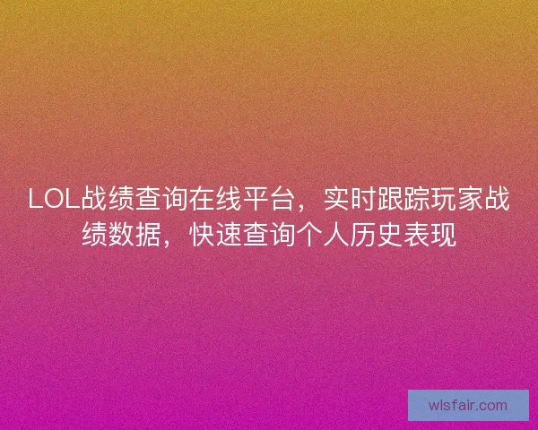LOL战绩查询在线平台,实时跟踪玩家战绩数据,快速查询个人历史表现 LOL战绩查询在线平台,实时跟踪玩家战绩数据,快速查询个人历史表现