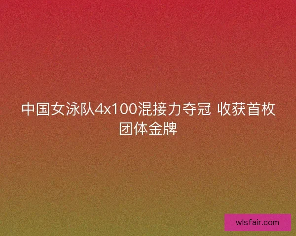 中国女泳队4x100混接力夺冠 收获首枚团体金牌