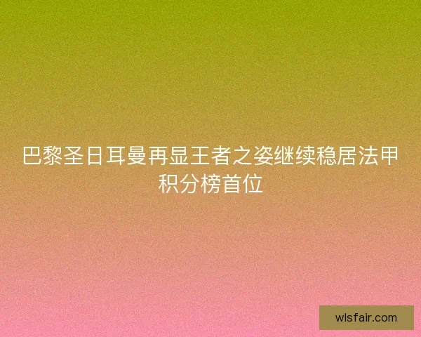 巴黎圣日耳曼再显王者之姿继续稳居法甲积分榜首位