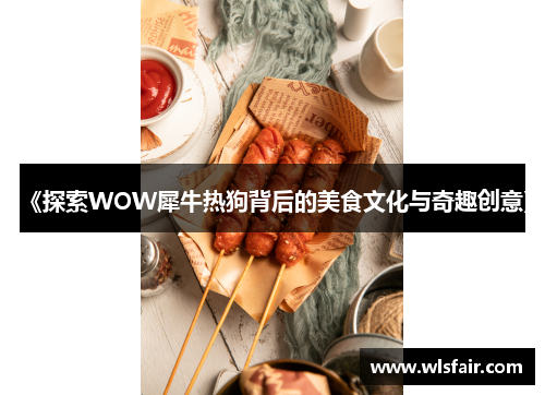 《探索WOW犀牛热狗背后的美食文化与奇趣创意》